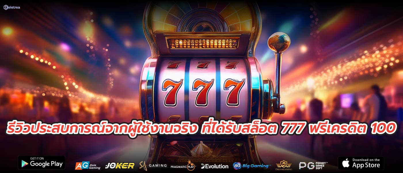 รีวิวประสบการณ์จากผู้ใช้งานจริง ที่ได้รับสล็อต 777 ฟรีเครดิต 100